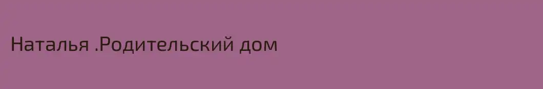 Наталья .Родительский дом